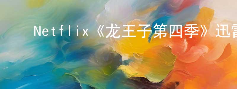 ﻿艾琴琴的网络影视资源,﻿Netflix《龙王子第四季》迅雷下载/在线观看/百度云-动漫/卡通-美剧天堂